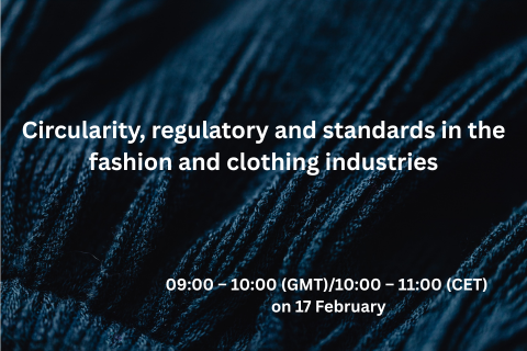 Circularity, regulatory and standards in the fashion and clothing industries, 09:00 – 10:00 (GMT)/10:00 – 11:00 (CET) on 17 February