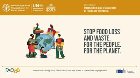 At the top of the visual are the logos of the FAO, UNEP and the SDGs as well as the text: 29 September International Day of Awareness of Food Loss and Waste. In the middle of the visual are 5 people holding food items standing around a globe with the colours of the SDGs surrounding it as well as the text: stop food loss and waste for the people for the planet. A the bottom of the visual is the FAO 80 logo and the logo of the European Commission as well as the title of the webinar