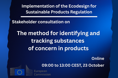 Implementation of the Ecodesign for Sustainable Products Regulation. Stakeholder consultation on The method for identifying and tracking substances of concern in products. Online, 09:00 to 13:00 CEST, 23 October. European Commission logo