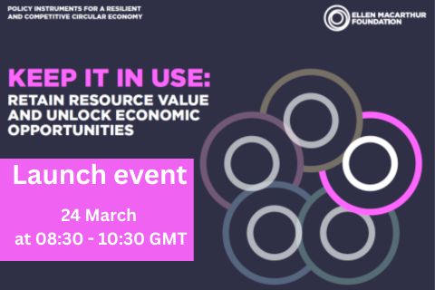 Keep it in use: Retain resource value and unlock economic opportunities – launch event, 24 March at 08:30 - 10:30 GMT. Ellen MacArthur Foundation