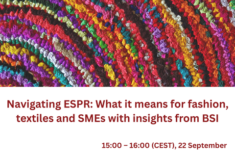 Navigating ESPR: What it means for fashion, textiles and SMEs with insights from BSI, 15:00-16:00 CEST, 22 September