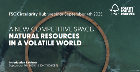 FSC Circularity Hub webinar September 4th 2025 - A new competitive space: Natural resources in a volatile world – Introduction and debate September 4th 2025, 15:30-17:00 CET. FSC logo saying Forests for all