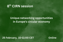 8th CIRN session - Unique networking opportunities in Europe's circular economy. February 25, online, 10-11:00 CET