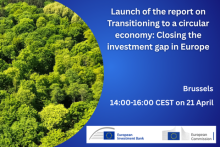 Launch of the report on Transitioning to a circular economy: Closing the investment gap in Europe, Brussels, 14:00-16:00 CEST on 21 April. The European Commission and European Investment Bank logos