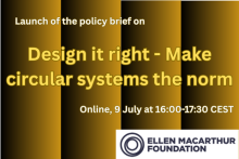 Launch of the policy brief on Design it right - Make circular systems the norm. Online, 9 July at 16:00-17:30 CEST. Ellen MacArthur Foundation logo