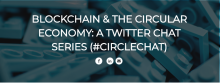 Blockchain & The Circular Economy: A Twitter Chat Series (#CIRCLECHAT)
