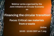 Webinar series organised by the Joint Initiative on Circular Economy on Financing the circular transition. Focus: Critical raw materials from e-waste. Online - 10:00 - 12:00 CEST on 7 July