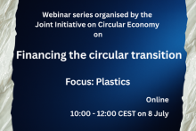 Webinar series organised by the Joint Initiative on Circular Economy on Financing the circular transition. Focus: Plastics. Online - 10:00 - 12:00 CEST on 8 July