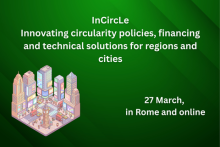 InCircLe - Innovating circularity policies, financing and technical solutions for regions and cities. 27 March, in Rome and online