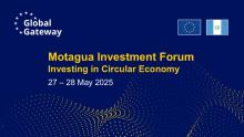 "Global Gateway, Motagua Investment Forum, Investing in Circular Economy. 27-28 May 2025", with the Global Gateway logo of stars in a circle and the EU and Guatemala flags