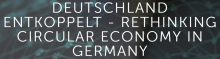 Deutschland entkoppelt - Rethinking Circular Economy in Germany