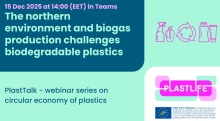 15 Dec 2025 at 14:00 EET in Teams - The northern environment and biogas production challenges biodegradable plastics – PlastTalk webinar series on the circular economy of plastics. PlastLife and the LIFE logo